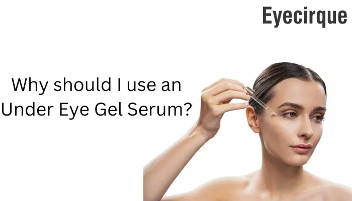 Why should I use an Under Eye Gel Serum?